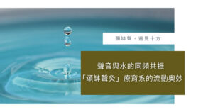 聲音與水的同頻共振「頌缽聲灸」療育系的流動奧妙